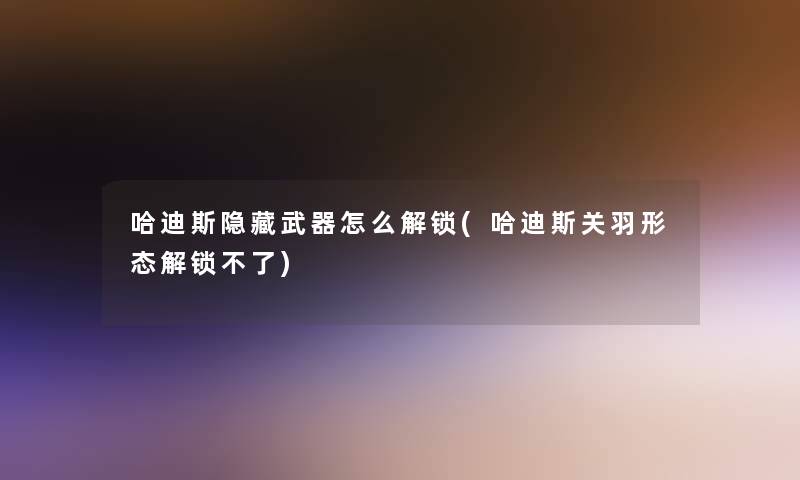 哈迪斯隐藏武器怎么解锁(哈迪斯关羽形态解锁不了)