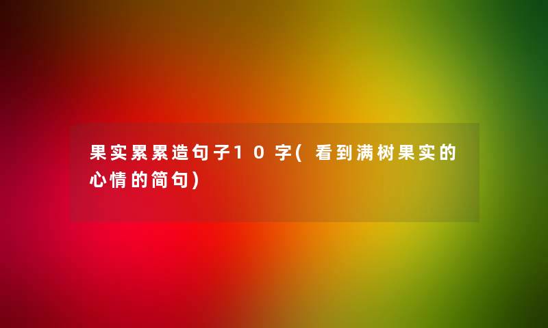 果实累累造句子10字(看到满树果实的心情的简句)