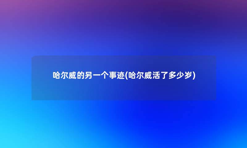 哈尔威的另一个事迹(哈尔威活了多少岁)