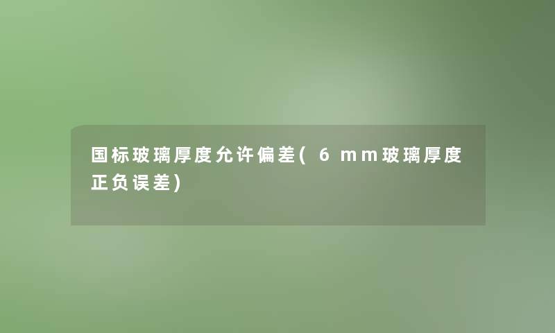 国标玻璃厚度允许偏差(6mm玻璃厚度正负误差)