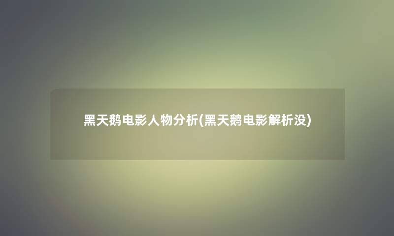 黑天鹅电影人物要说(黑天鹅电影解析没)