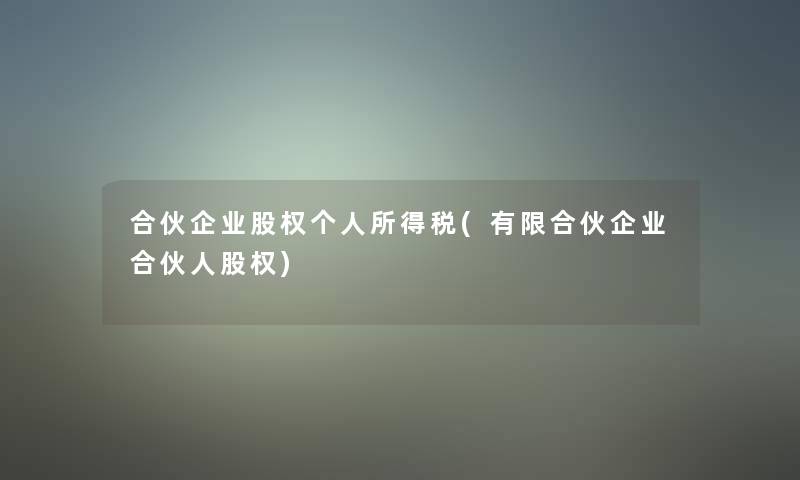 合伙企业股权个人所得税(有限合伙企业合伙人股权)