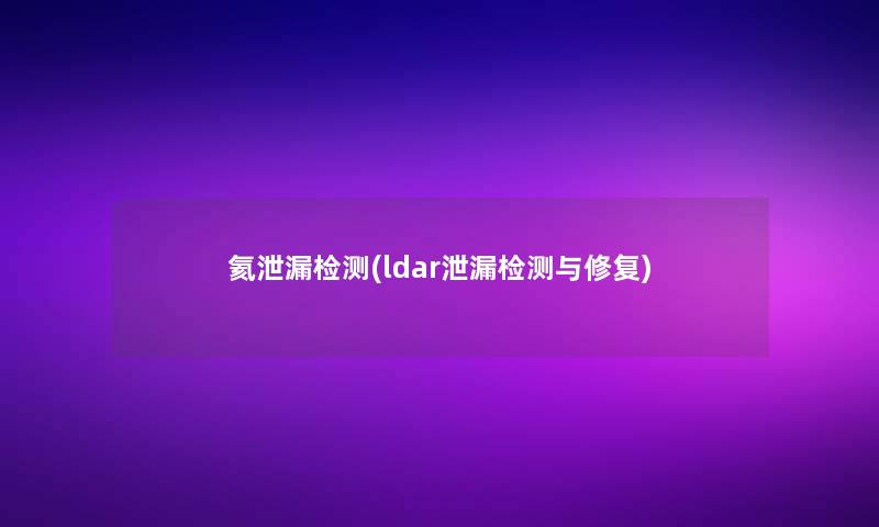 氦泄漏检测(ldar泄漏检测与修复)