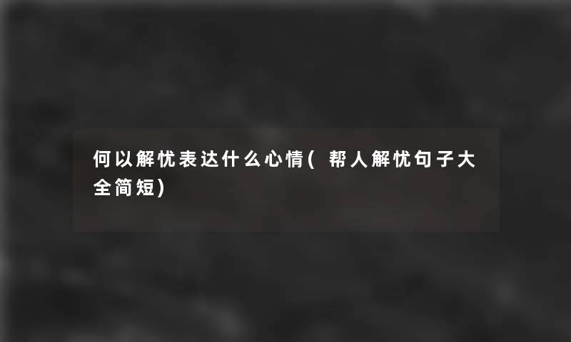 何以解忧表达什么心情(帮人解忧句子大全简短)