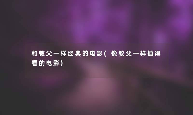 和教父一样经典的电影(像教父一样看的电影)