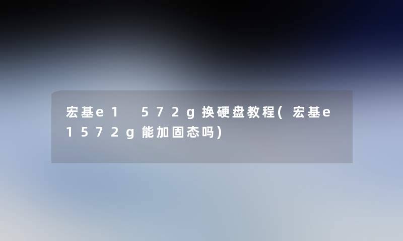 宏基e1 572g换硬盘教程(宏基e1572g能加固态吗)