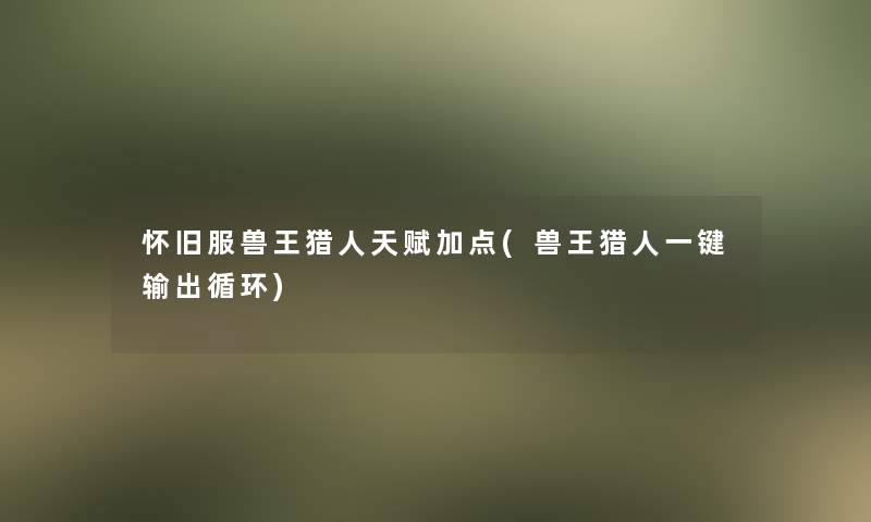 怀旧服兽王猎人天赋加点(兽王猎人一键输出循环)