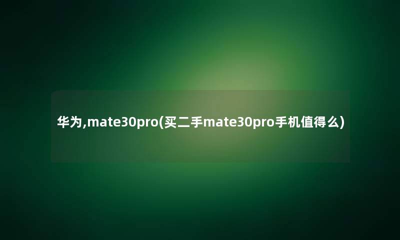 华为,mate30pro(买二手mate30pro手机值得么)