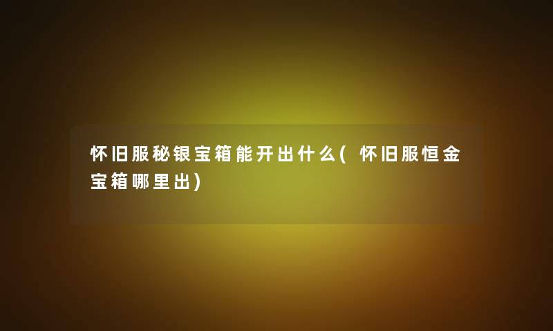 怀旧服秘银宝箱能开出什么(怀旧服恒金宝箱哪里出)