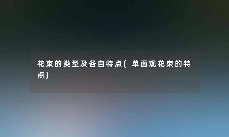 花束的类型及各自特点(单面观花束的特点)
