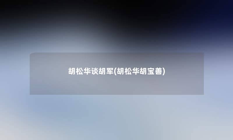 胡松华谈胡军(胡松华胡宝善)