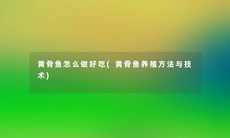 黄骨鱼怎么做好吃(黄骨鱼养殖方法与技术)