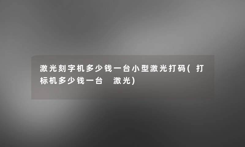 激光刻字机多少钱一台小型激光打码(打标机多少钱一台 激光)