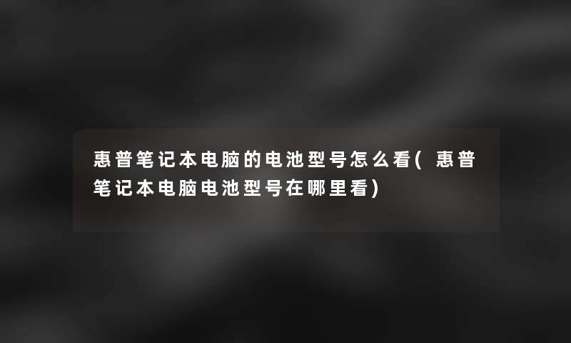 惠普笔记本电脑的电池型号怎么看(惠普笔记本电脑电池型号在哪里看)