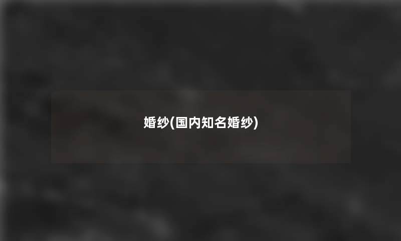 婚纱(国内知名婚纱)
