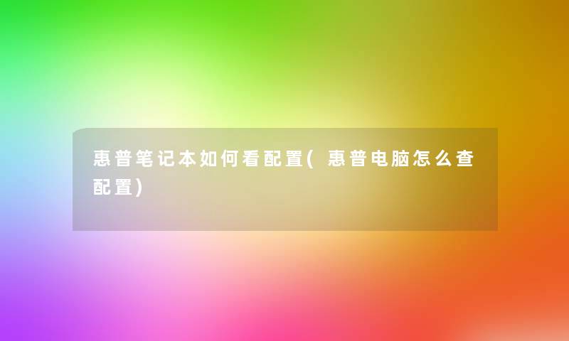 惠普笔记本如何看配置(惠普电脑怎么查配置)