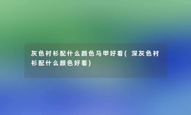 灰色衬衫配什么颜色马甲好看(深灰色衬衫配什么颜色好看)