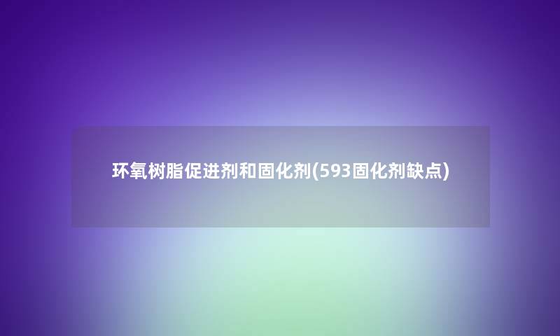 环氧树脂促进剂和固化剂(593固化剂缺点)