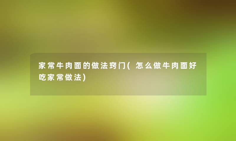 家常牛肉面的做法窍门(怎么做牛肉面好吃家常做法)