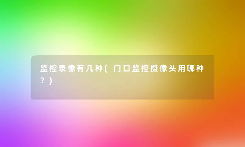 监控录像有几种(门口监控摄像头用哪种？)