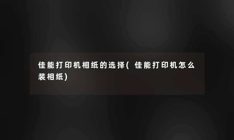 佳能打印机相纸的选择(佳能打印机怎么装相纸)