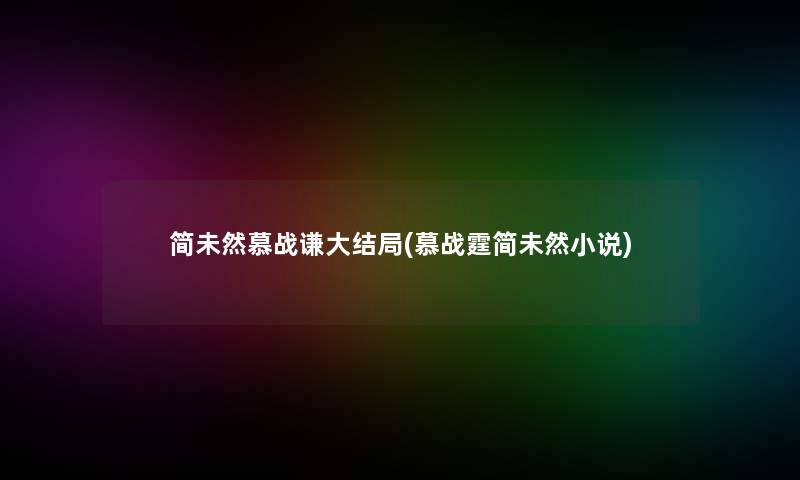 简未然慕战谦大结局(慕战霆简未然小说)