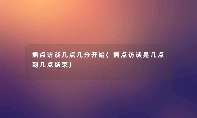 焦点访谈几点几分开始(焦点访谈是几点到几点结束)