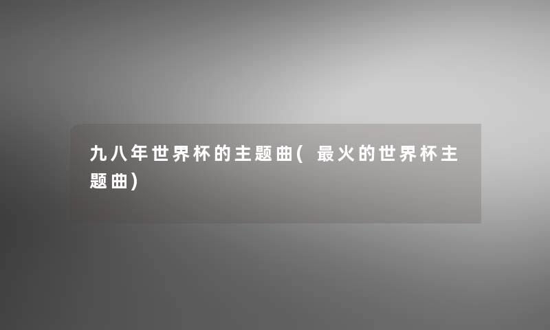 九八年世界杯的主题曲(火的世界杯主题曲)