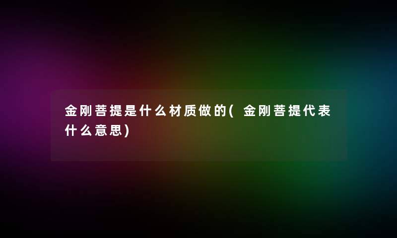 金刚菩提是什么材质做的(金刚菩提代表什么意思)