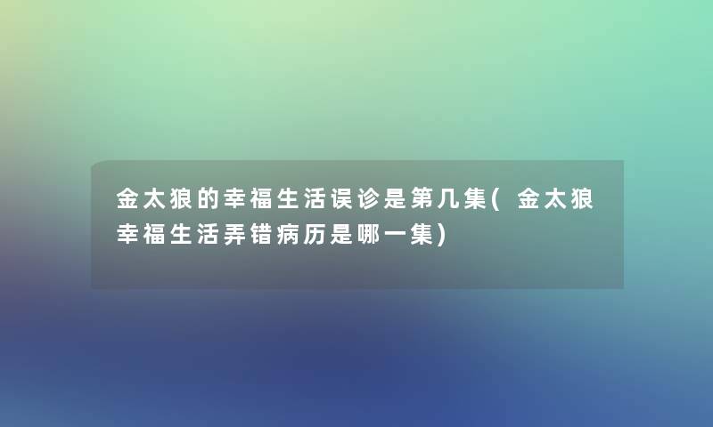 金太狼的幸福生活误诊是第几集(金太狼幸福生活弄错病历是哪一集)