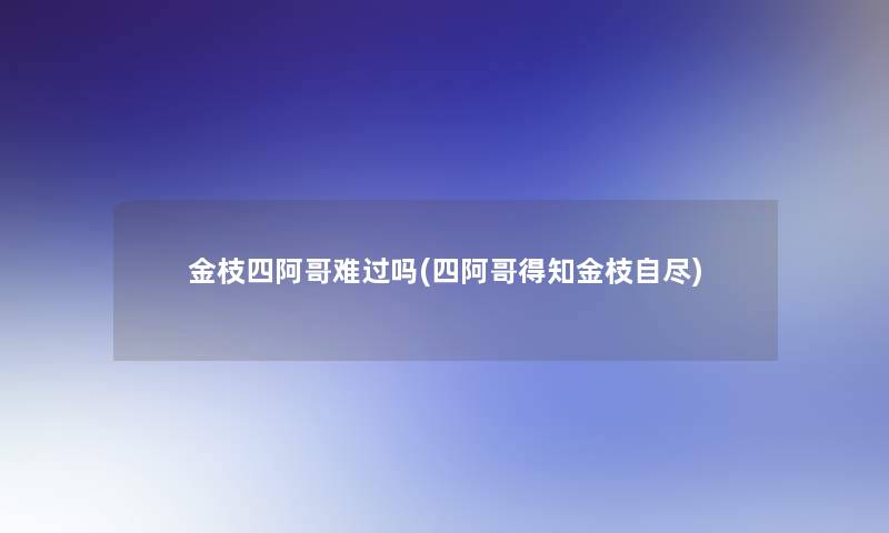 金枝四阿哥难过吗(四阿哥得知金枝自尽)