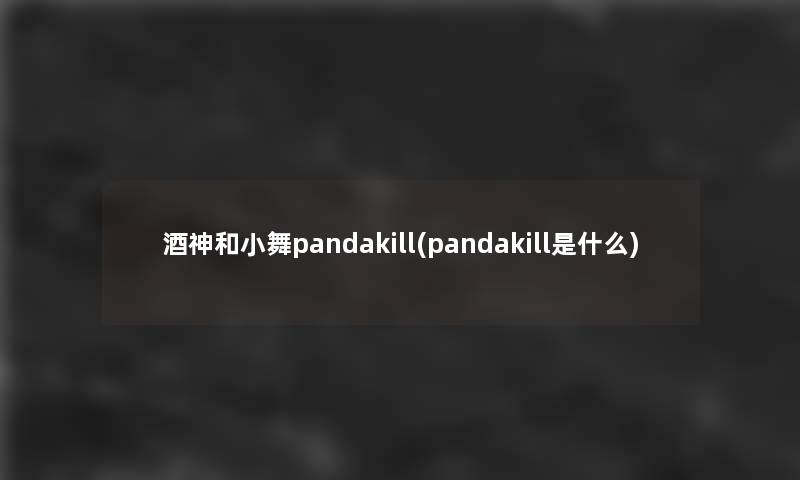 酒神和小舞pandakill(pandakill是什么)