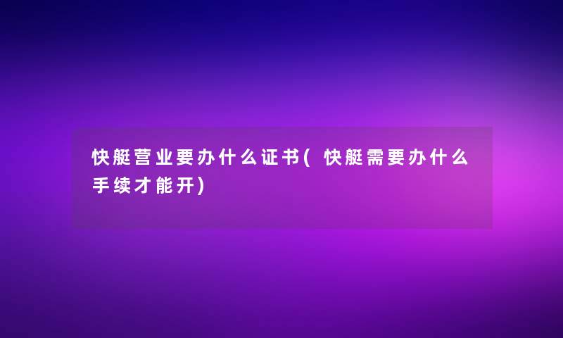 快艇营业要办什么证书(快艇需要办什么手续才能开)