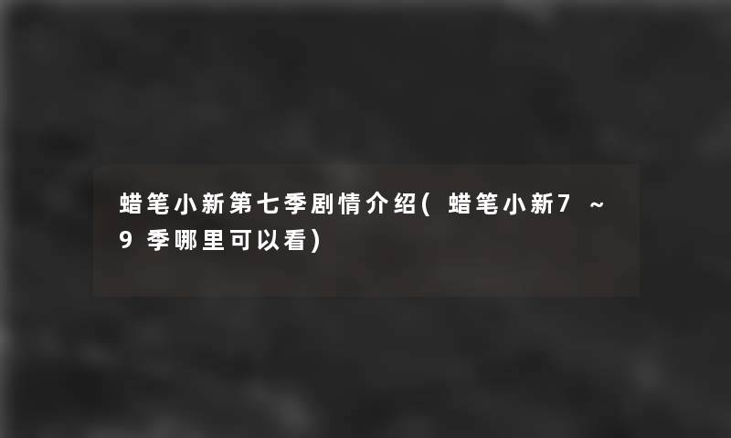 蜡笔小新第七季剧情介绍(蜡笔小新7～9季哪里可以看)