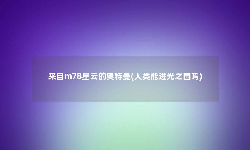 来自m78星云的奥特曼(人类能进光之国吗)