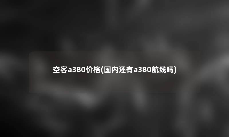 空客a380价格(国内还有a380航线吗)