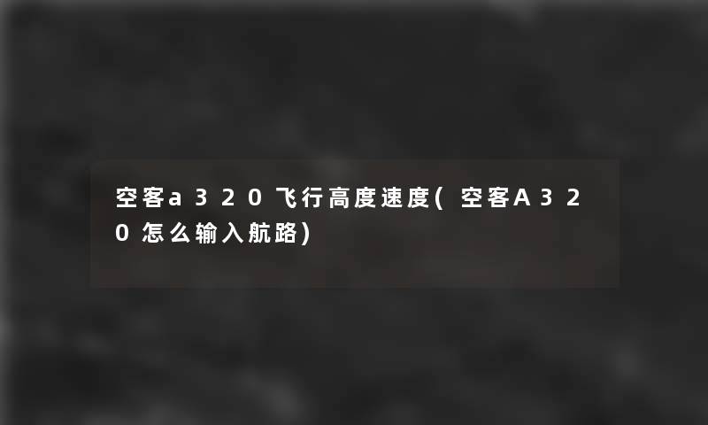 空客a320飞行高度速度(空客A320怎么输入航路)