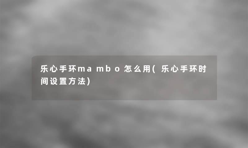 乐心手环mambo怎么用(乐心手环时间设置方法)