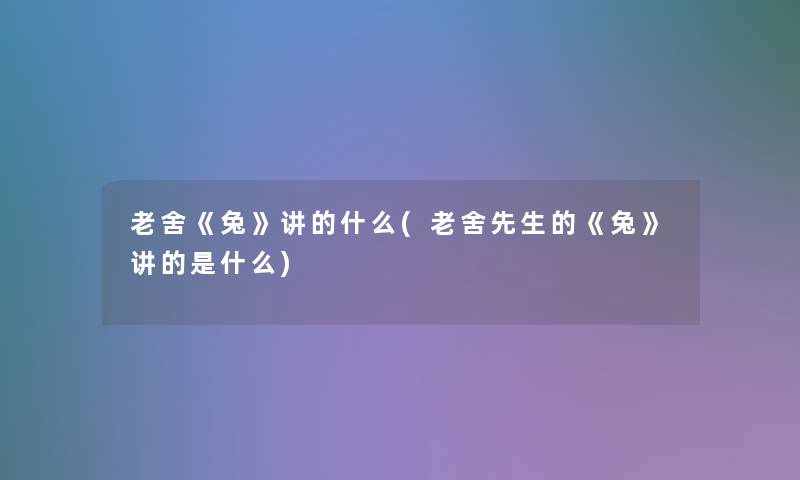 老舍《兔》讲的什么(老舍先生的《兔》讲的是什么)