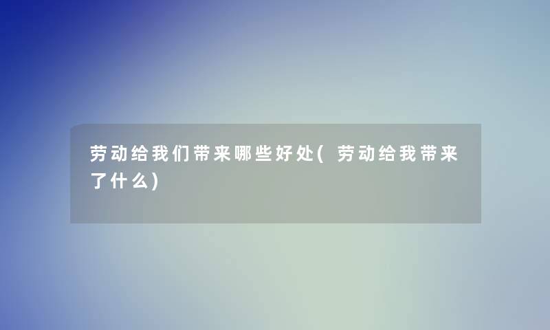 劳动给我们带来哪些好处(劳动给我带来了什么)
