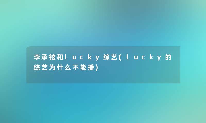 李承铉和lucky综艺(lucky的综艺为什么不能播)
