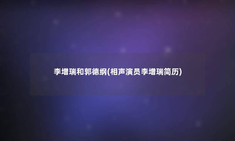 李增瑞和郭德纲(相声演员李增瑞简历)