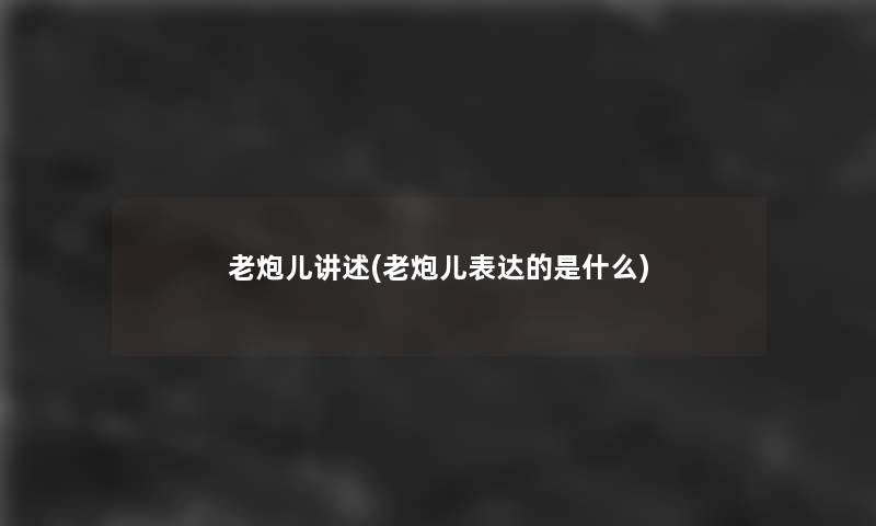 老炮儿讲述(老炮儿表达的是什么)