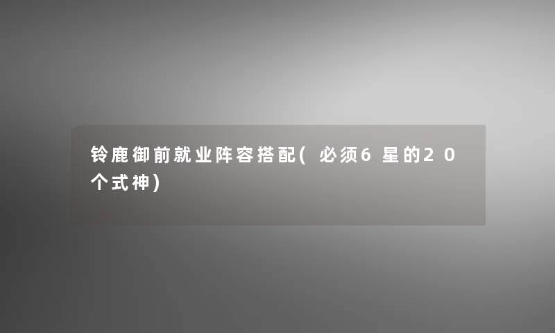 铃鹿御前就业阵容搭配(必须6星的20个式神)