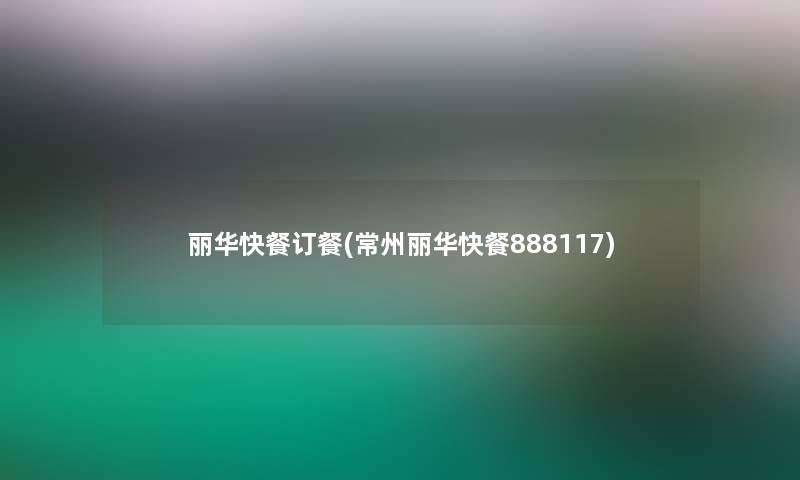丽华快餐订餐(常州丽华快餐888117)