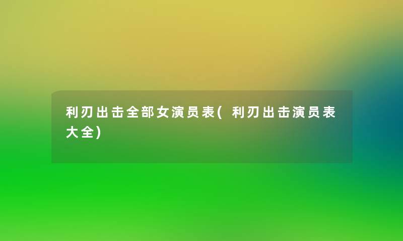 利刃出击整理的女演员表(利刃出击演员表大全)