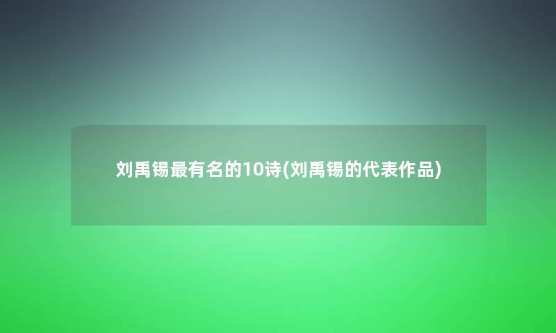 刘禹锡有名的10诗(刘禹锡的代表作品)