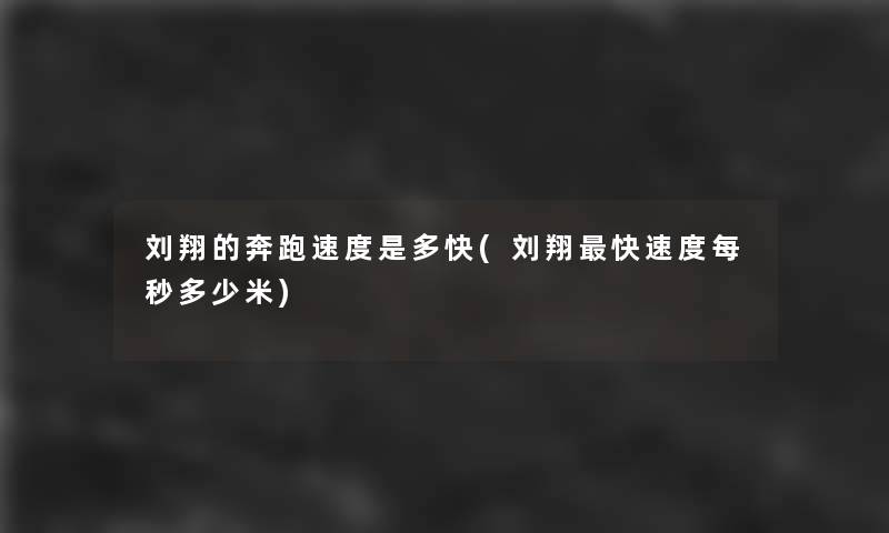 刘翔的奔跑速度是多快(刘翔快速度每秒多少米)