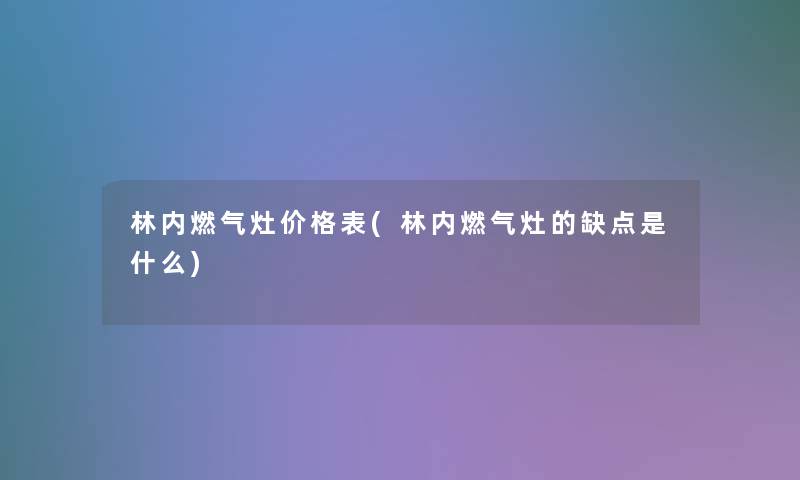 林内燃气灶价格表(林内燃气灶的缺点是什么)