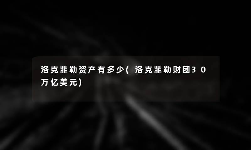 洛克菲勒资产有多少(洛克菲勒财团30万亿美元)